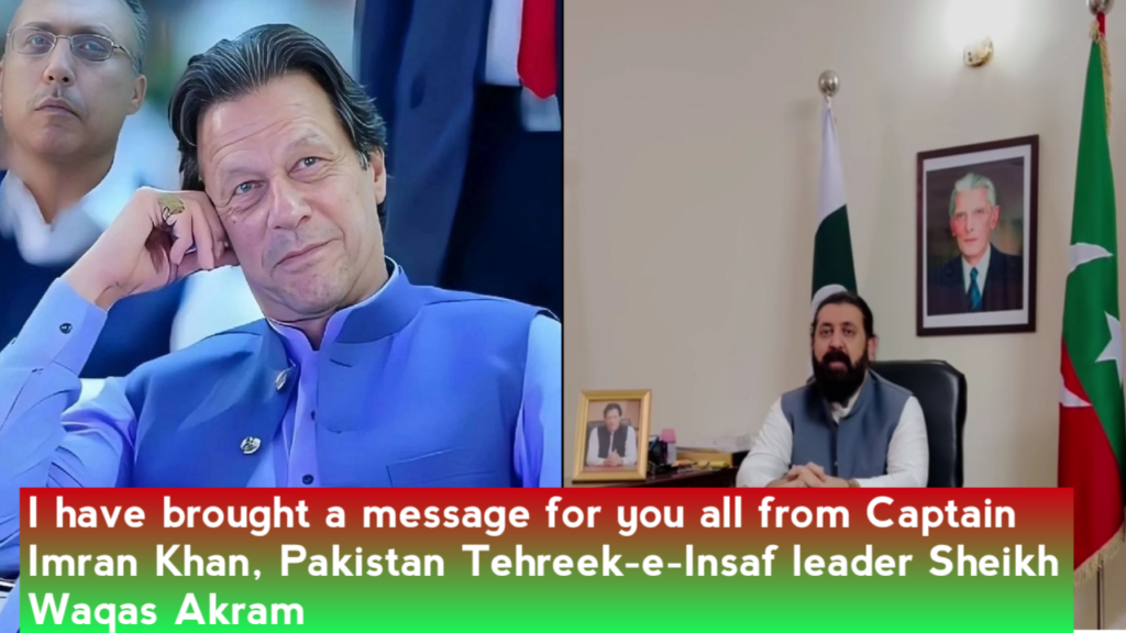 I have brought a message for you all from Captain Imran Khan, Pakistan Tehreek-e-Insaf leader Sheikh Waqas Akram