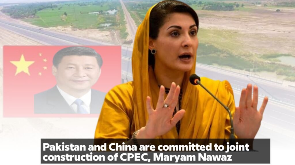 Pakistan and China are committed to joint construction of CPEC, Maryam Nawaz