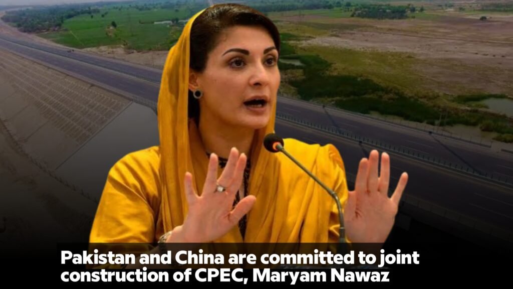 Pakistan and China are committed to joint construction of CPEC, Maryam Nawaz