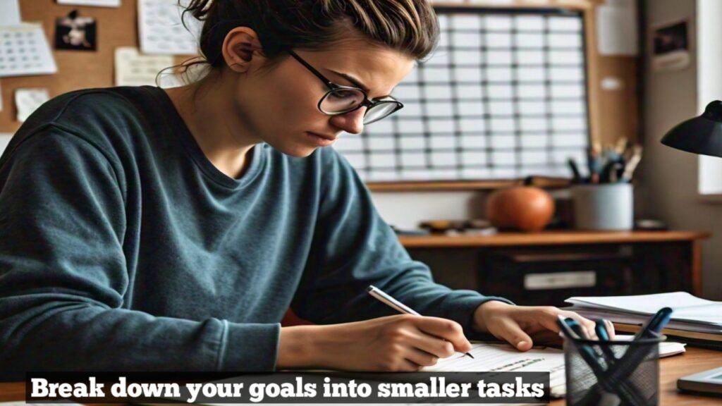 Break down your goals into smaller tasks