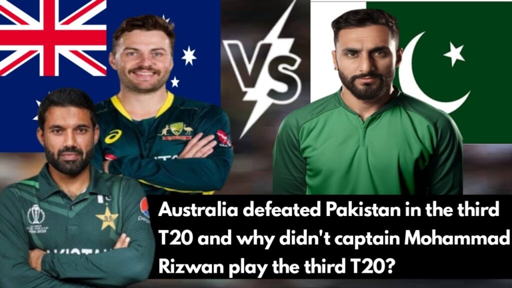 Australia defeated Pakistan in the third T20 and why didn't captain Mohammad Rizwan play the third T20?